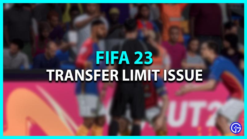 Fifa 23 Transfer Limit Issue Are There Any Possible Fixes