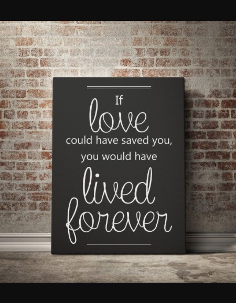 If Love Could Have Saved You You Would Have Lived Forever Lost Loved One Tattoos Pinterest